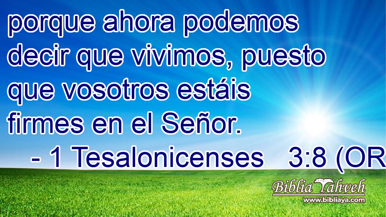  porque ahora podemos decir que vivimos, puesto que vosotros estáis firmes en el Señor. 
