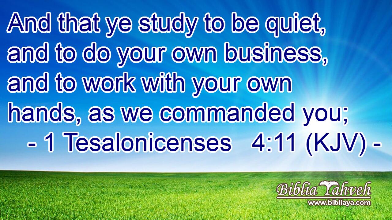And that ye study to be quiet, and to do your own business, and to work with your own hands, as we commanded you;