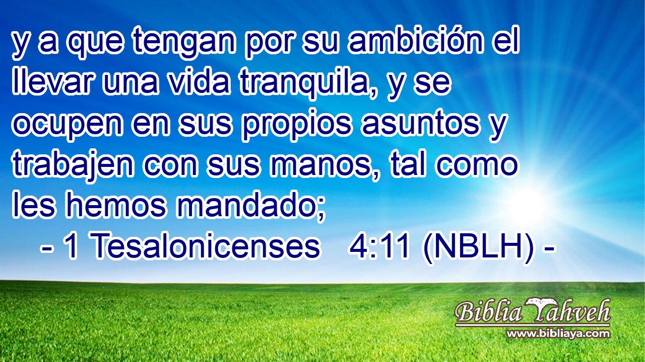  y a que tengan por su ambición el llevar una vida tranquila, y se ocupen en sus propios asuntos y trabajen con sus manos, tal como les hemos mandado; 
