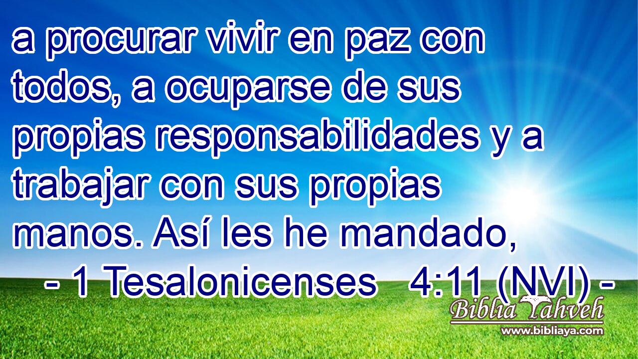  a procurar vivir en paz con todos, a ocuparse de sus propias responsabilidades y a trabajar con sus propias manos. Así les he mandado, 