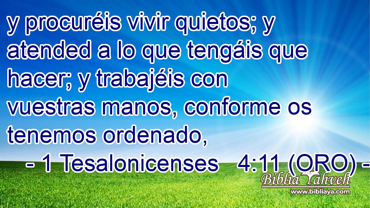  y procuréis vivir quietos; y atended a lo que tengáis que hacer; y trabajéis con vuestras manos, conforme os tenemos ordenado, 