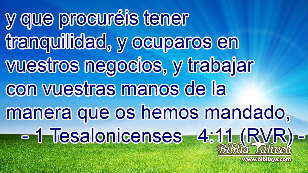 y que procuréis tener tranquilidad, y ocuparos en vuestros negocios, y trabajar con vuestras manos de la manera que os hemos mandado,