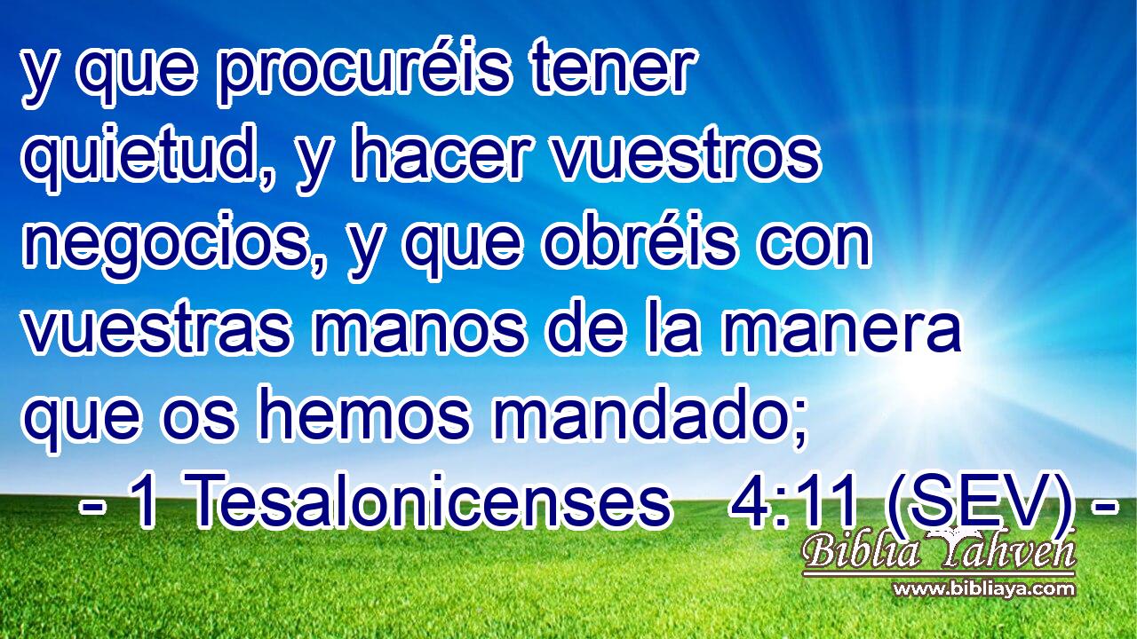 y que procuréis tener quietud, y hacer vuestros negocios, y que obréis con vuestras manos de la manera que os hemos mandado;