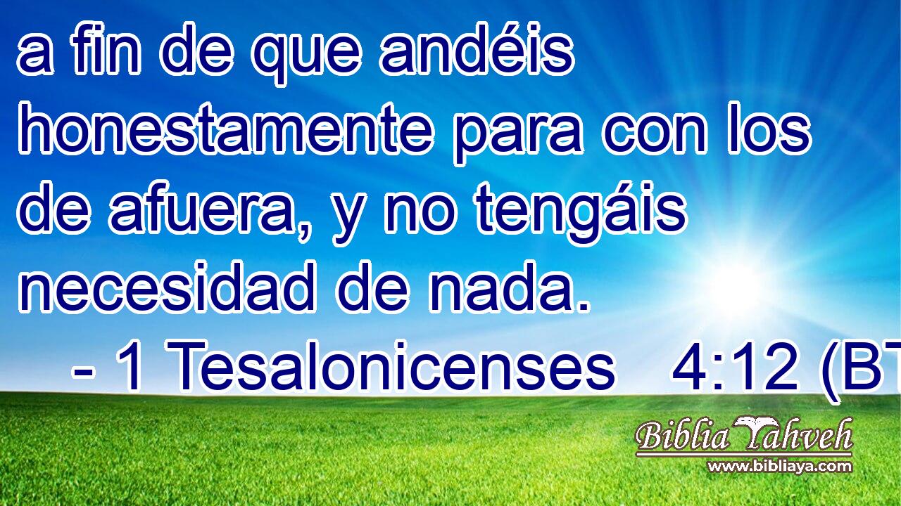 a fin de que andéis honestamente para con los de afuera, y no tengáis necesidad de nada.