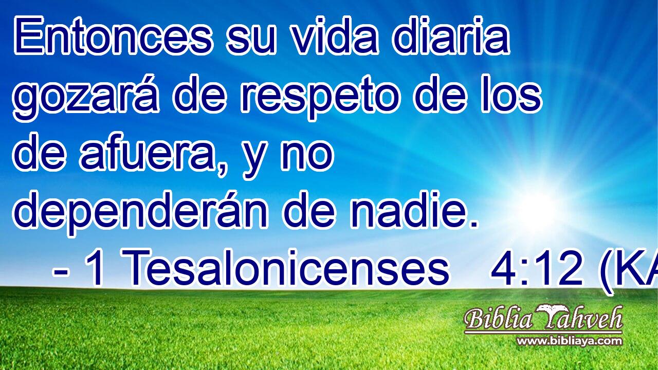  Entonces su vida diaria gozará de respeto de los de afuera, y no dependerán de nadie. 