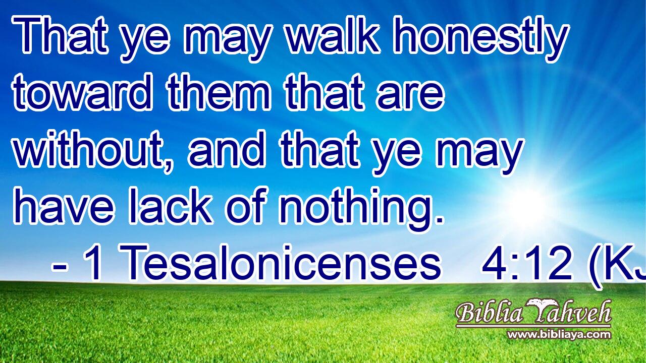 That ye may walk honestly toward them that are without, and that ye may have lack of nothing.