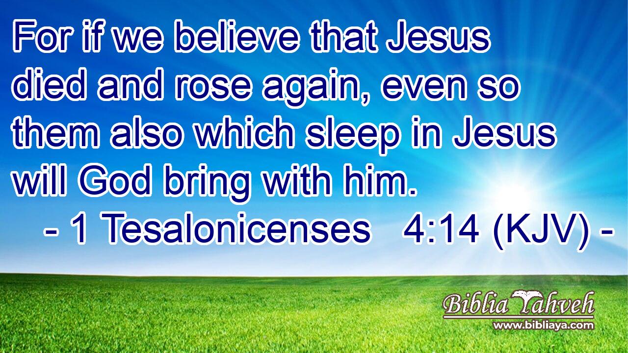 For if we believe that Jesus died and rose again, even so them also which sleep in Jesus will God bring with him.