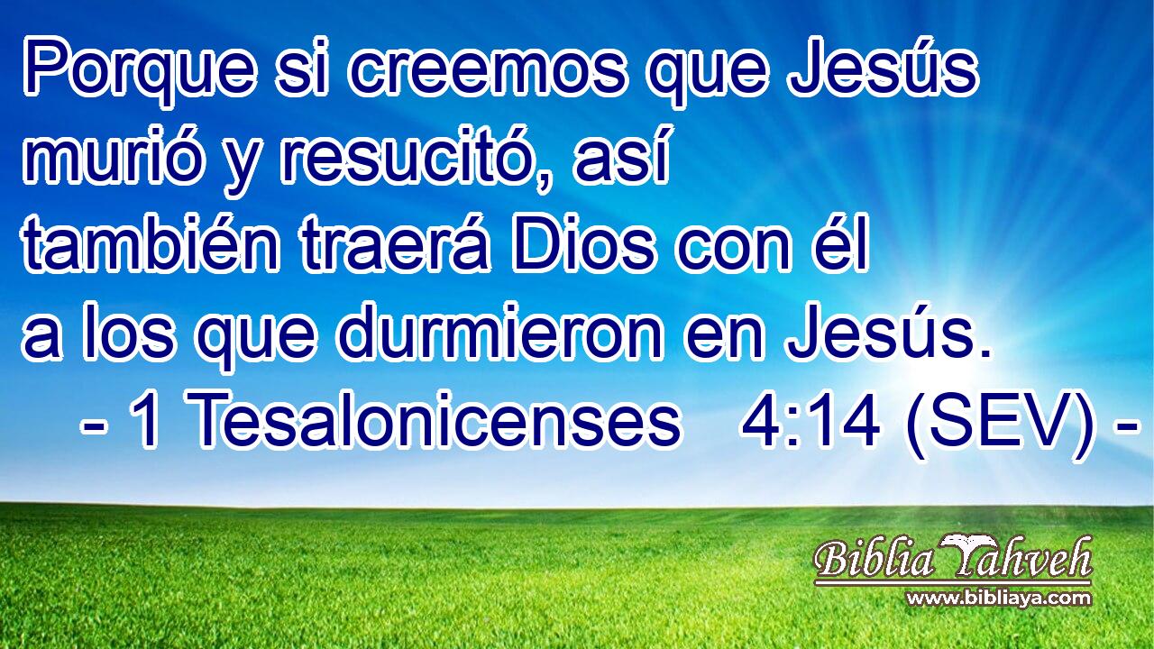 Porque si creemos que Jesús murió y resucitó, así también traerá Dios con él a los que durmieron en Jesús.