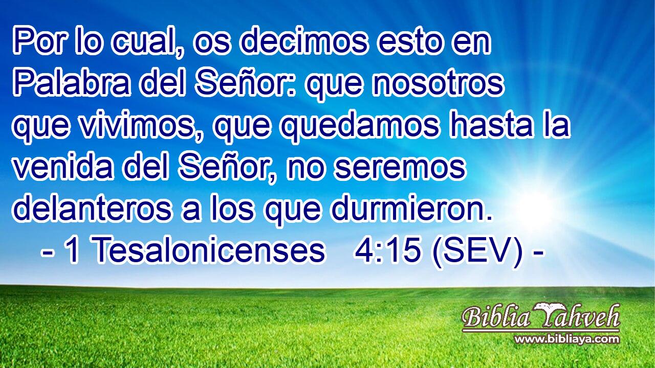 Por lo cual, os decimos esto en Palabra del Señor: que nosotros que vivimos, que quedamos hasta la venida del Señor, no seremos delanteros a los que durmieron.