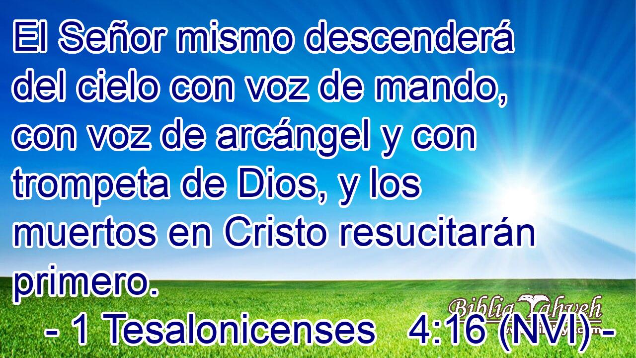  El Señor mismo descenderá del cielo con voz de mando, con voz de arcángel y con trompeta de Dios, y los muertos en Cristo resucitarán primero. 