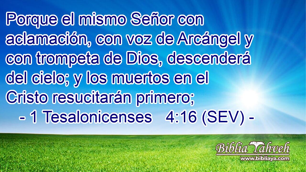 Porque el mismo Señor con aclamación, con voz de Arcángel y con trompeta de Dios, descenderá del cielo; y los muertos en el Cristo resucitarán primero;