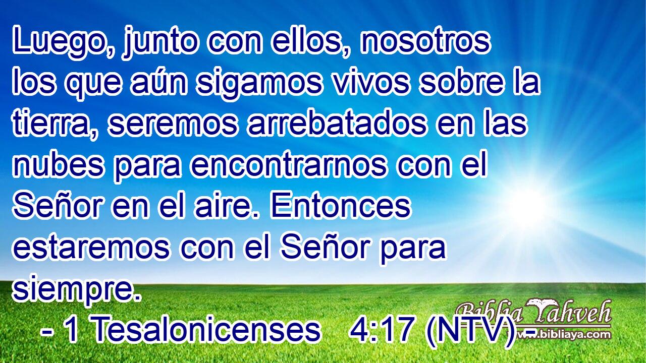 Luego, junto con ellos, nosotros los que aún sigamos vivos sobre la tierra, seremos arrebatados en las nubes para encontrarnos con el Señor en el aire. Entonces estaremos con el Señor para siempre.