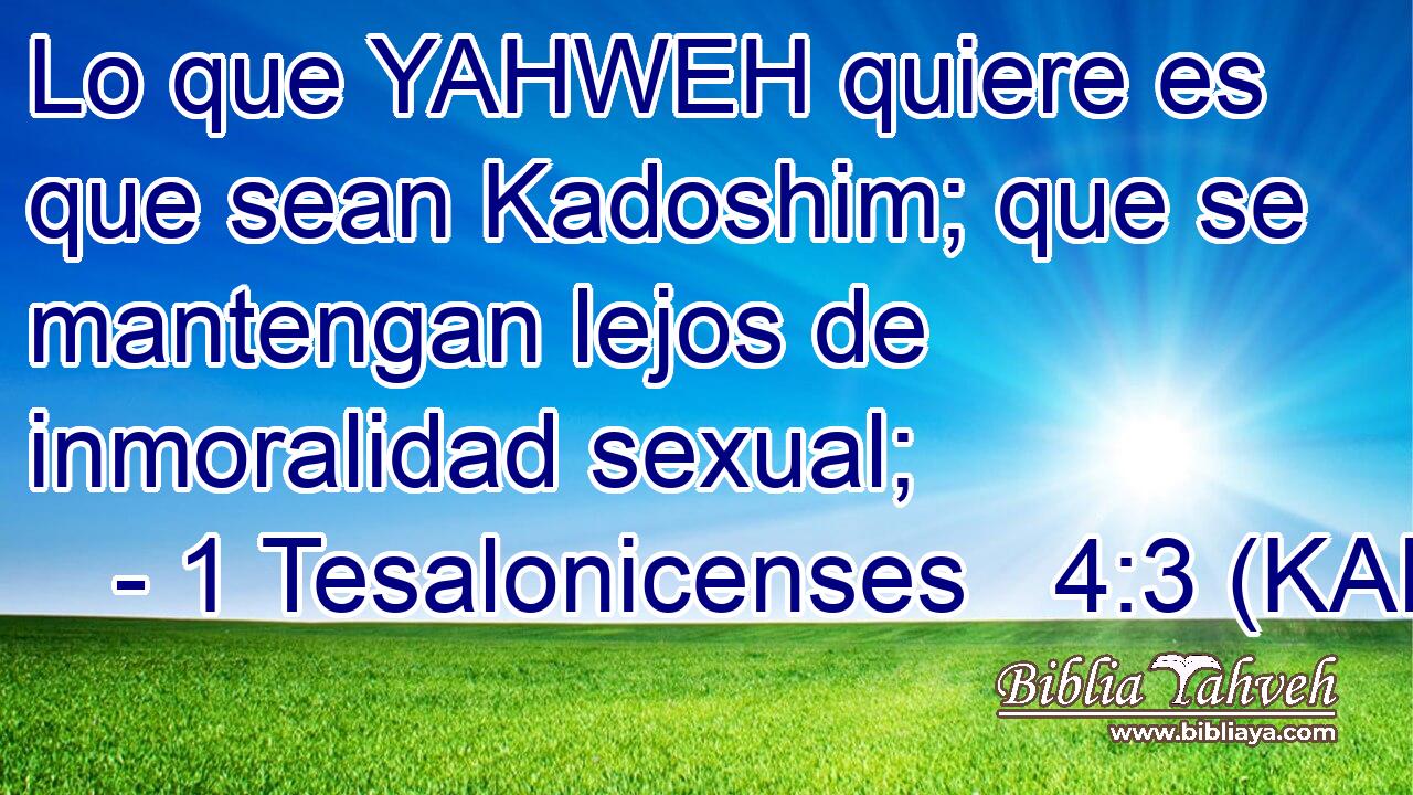  Lo que YAHWEH quiere es que sean Kadoshim; que se mantengan lejos de inmoralidad sexual; 