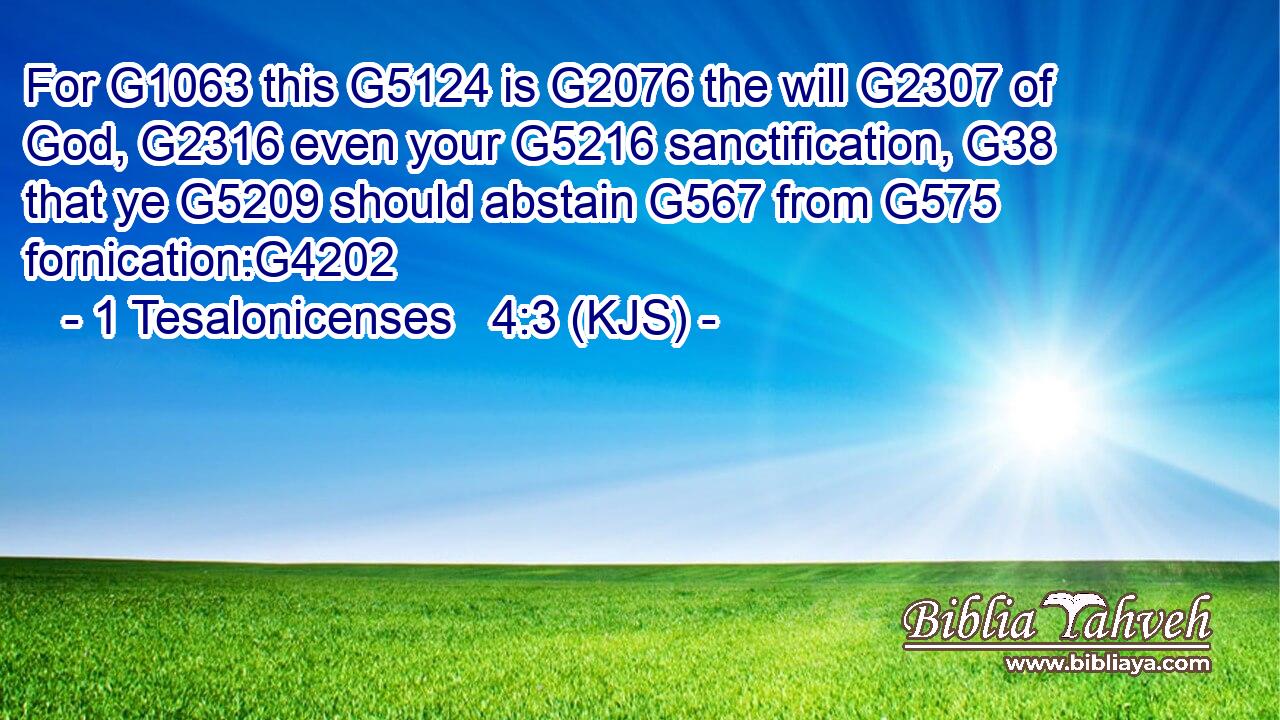 For G1063 this G5124 is G2076 the will G2307 of God, G2316 even your G5216 sanctification, G38 that ye G5209 should abstain G567 from G575 fornication:G4202