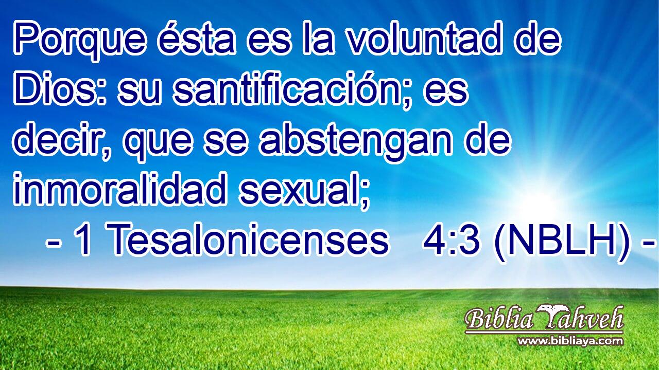  Porque ésta es la voluntad de Dios: su santificación; es decir, que se abstengan de inmoralidad sexual; 