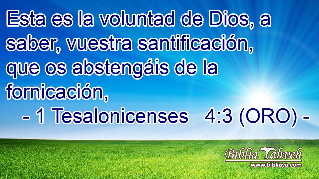  Esta es la voluntad de Dios, a saber, vuestra santificación, que os abstengáis de la fornicación, 