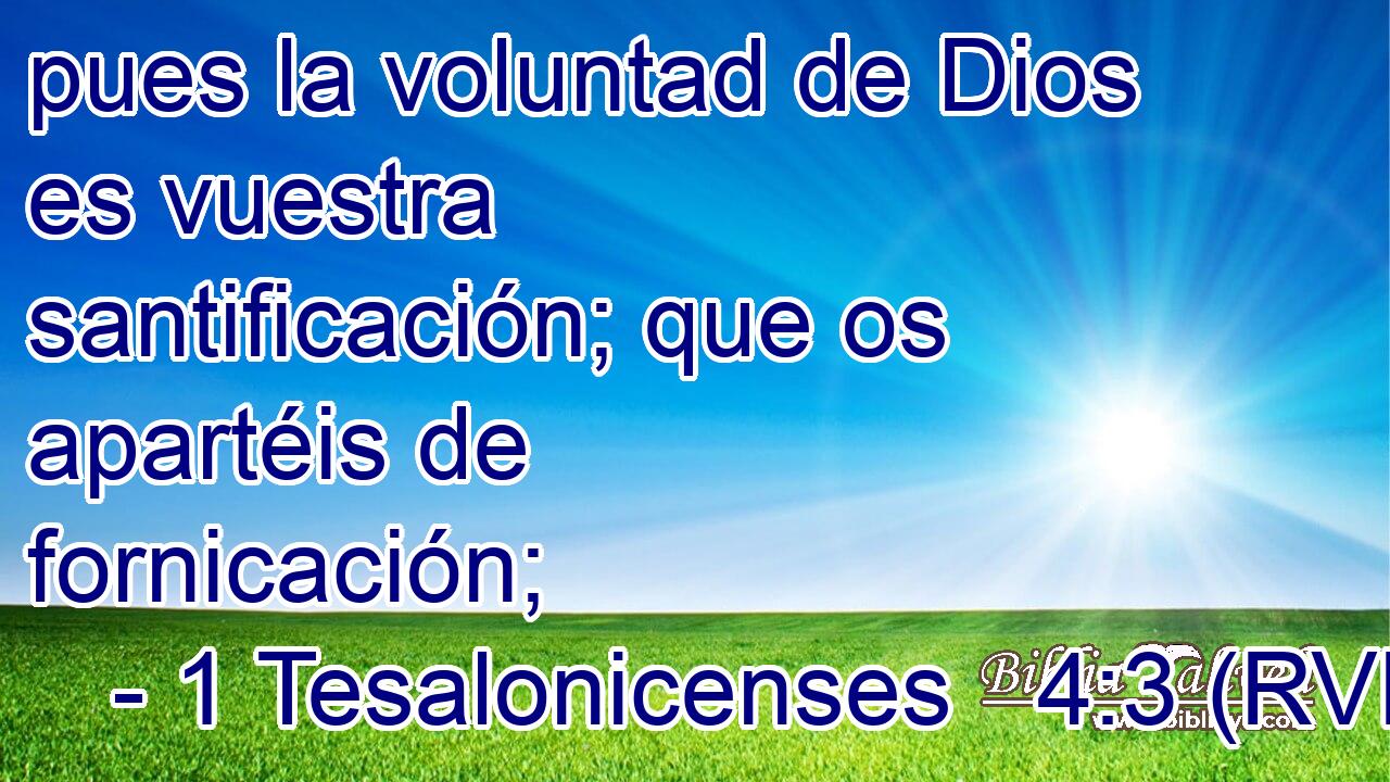 pues la voluntad de Dios es vuestra santificación; que os apartéis de fornicación;