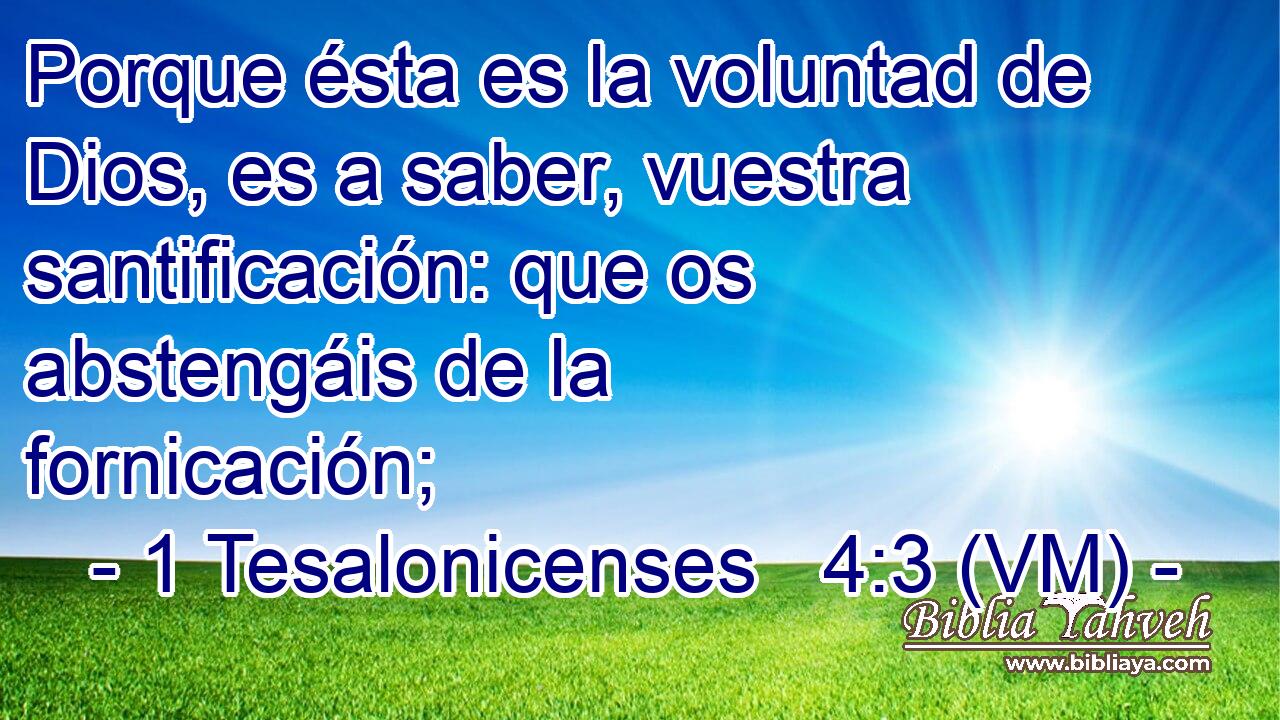  Porque ésta es la voluntad de Dios, es a saber, vuestra santificación: que os abstengáis de la fornicación; 