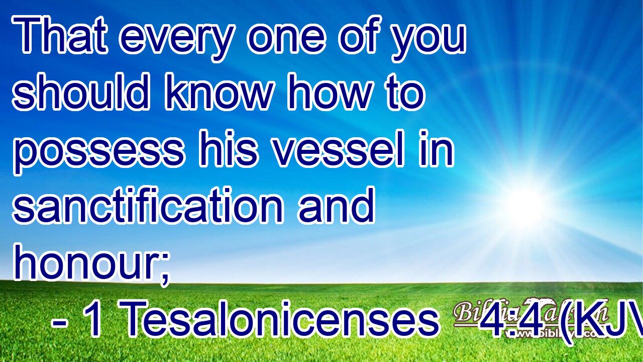 That every one of you should know how to possess his vessel in sanctification and honour;