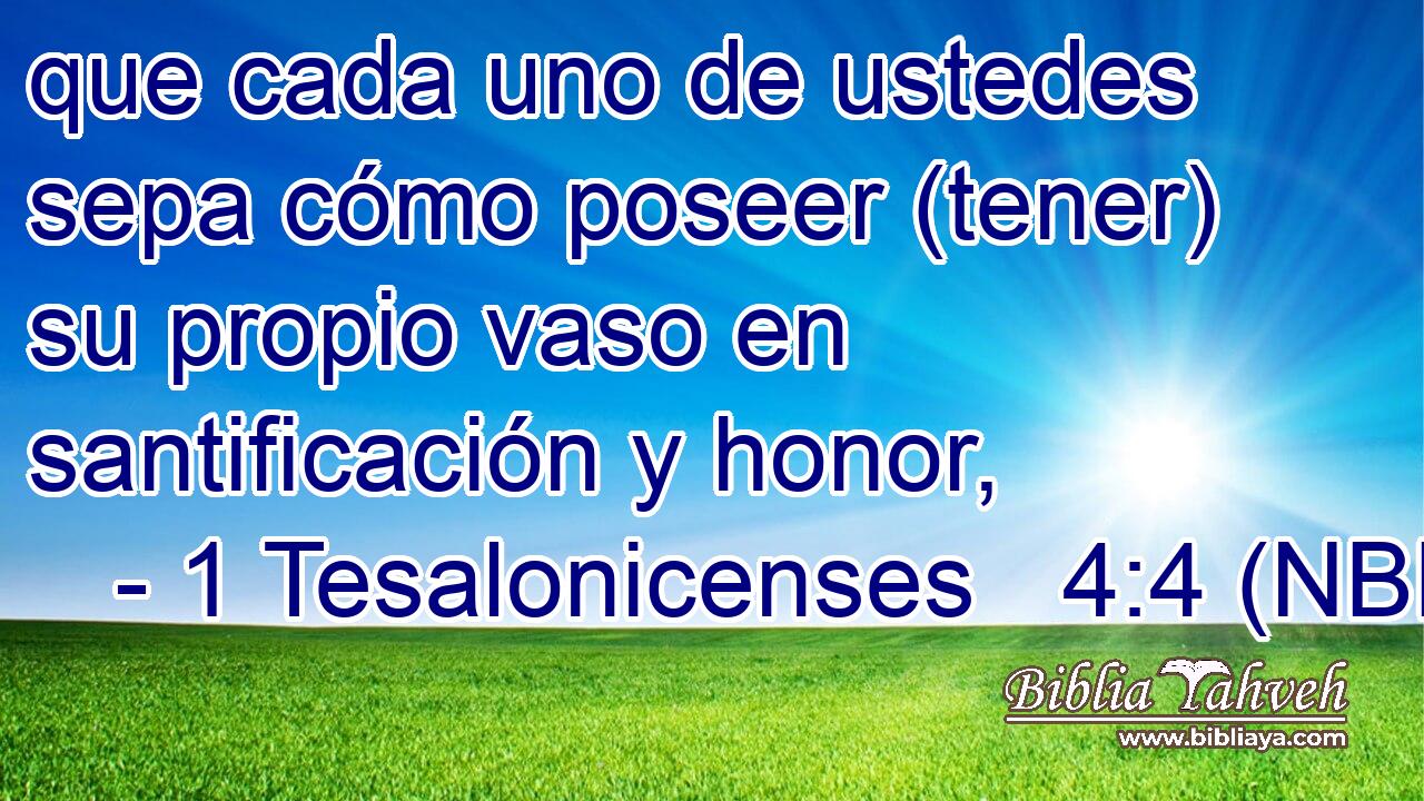  que cada uno de ustedes sepa cómo poseer (tener) su propio vaso en santificación y honor, 