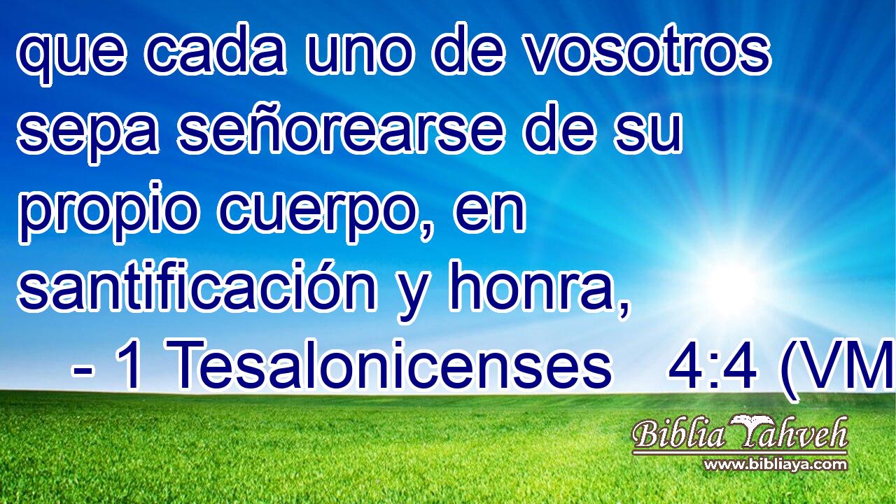  que cada uno de vosotros sepa señorearse de su propio cuerpo, en santificación y honra, 