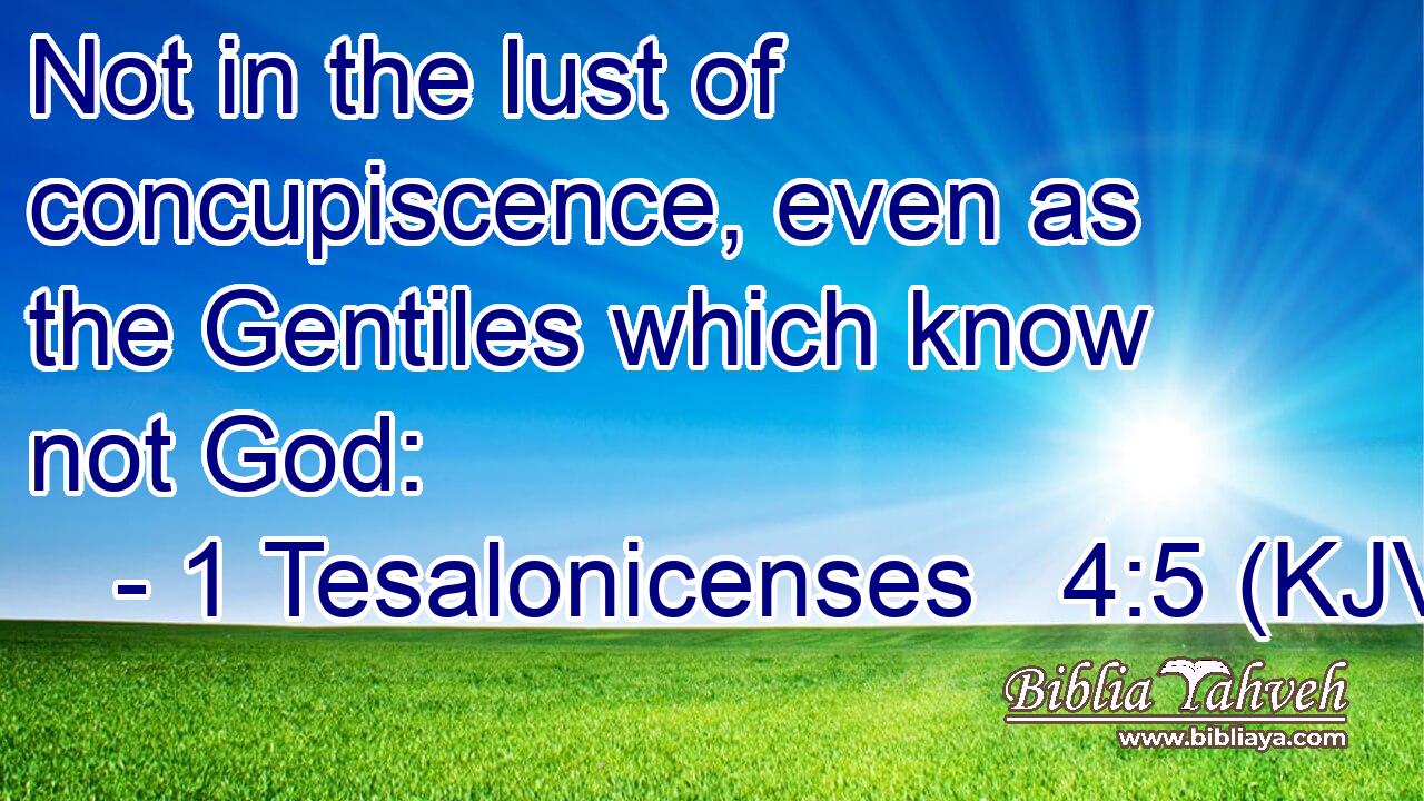Not in the lust of concupiscence, even as the Gentiles which know not God: