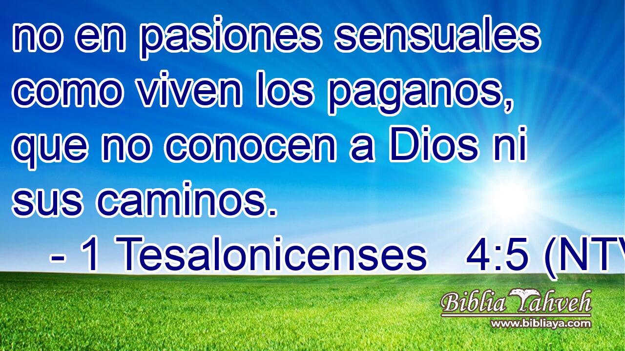 no en pasiones sensuales como viven los paganos, que no conocen a Dios ni sus caminos.