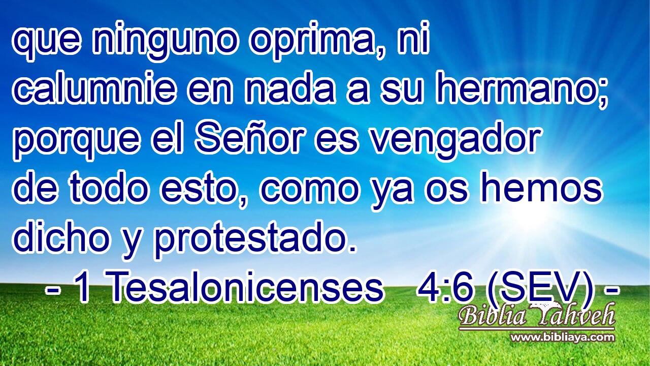 que ninguno oprima, ni calumnie en nada a su hermano; porque el Señor es vengador de todo esto, como ya os hemos dicho y protestado.