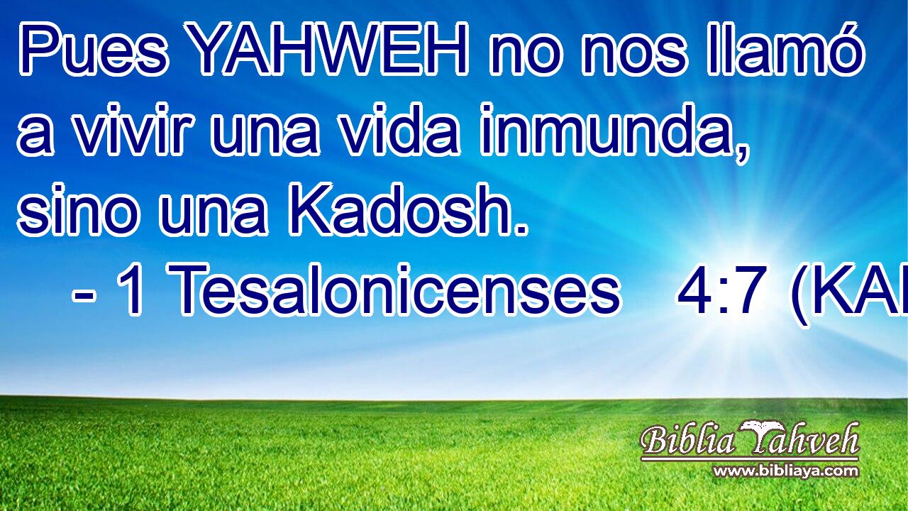  Pues YAHWEH no nos llamó a vivir una vida inmunda, sino una Kadosh. 