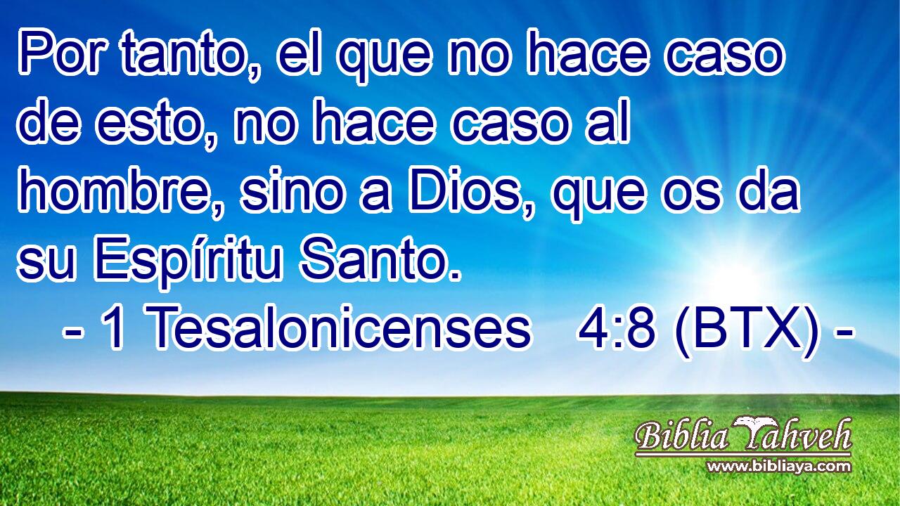 Por tanto, el que no hace caso de esto, no hace caso al hombre, sino a Dios, que os da su Espíritu Santo.