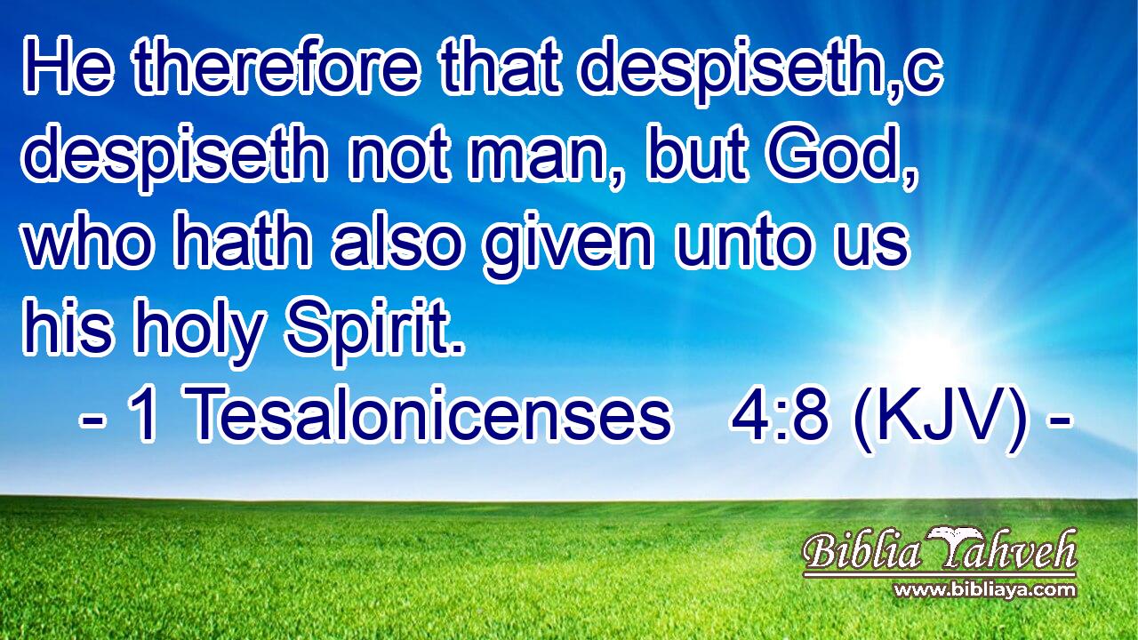 He therefore that despiseth,c despiseth not man, but God, who hath also given unto us his holy Spirit.