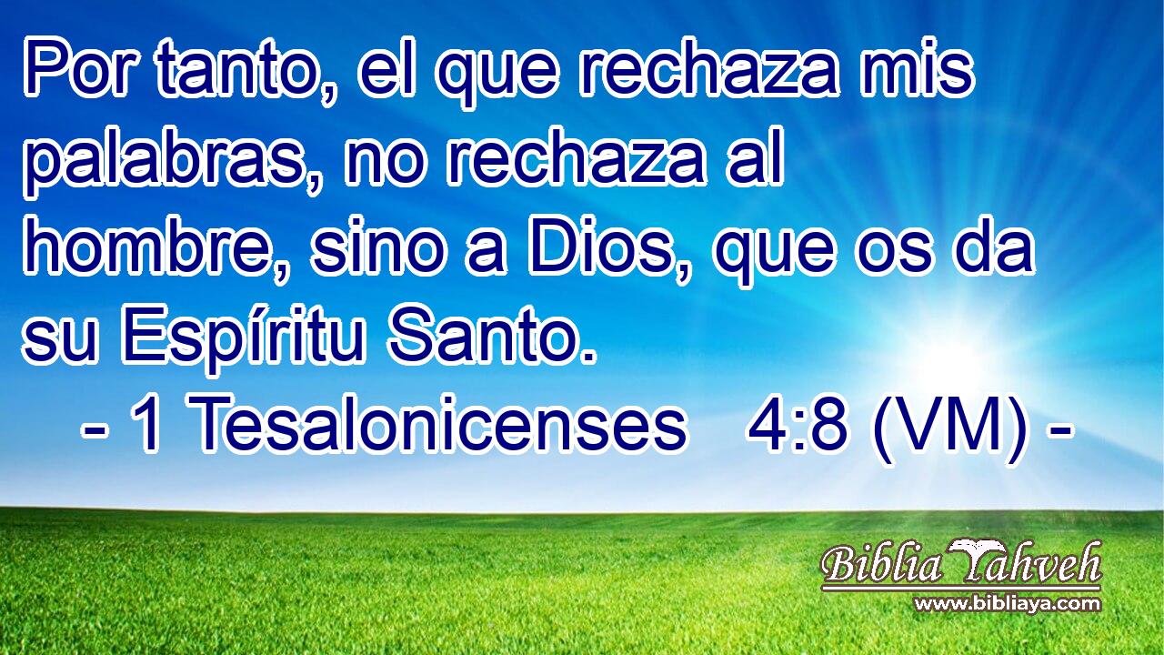  Por tanto, el que rechaza mis palabras, no rechaza al hombre, sino a Dios, que os da su Espíritu Santo. 