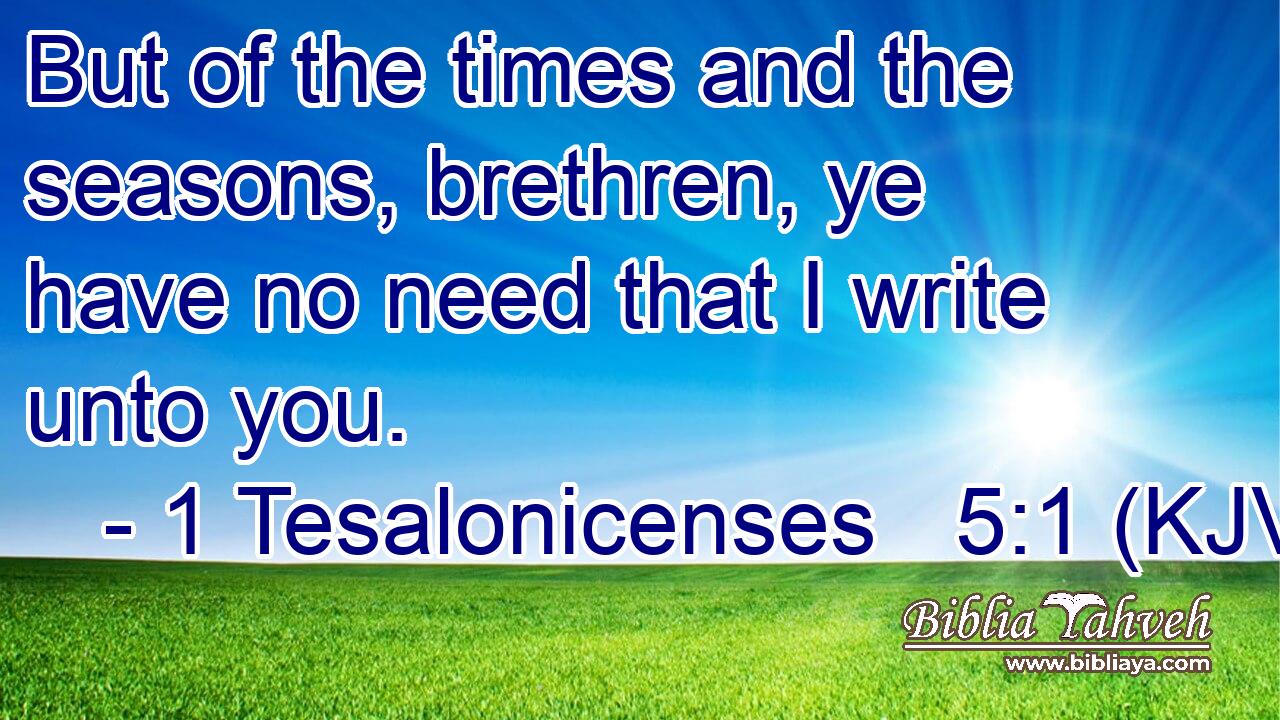 But of the times and the seasons, brethren, ye have no need that I write unto you.