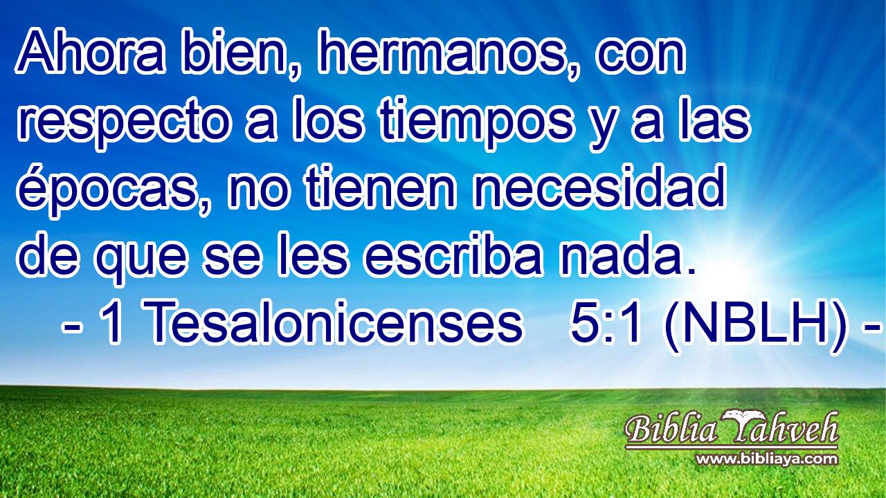  Ahora bien, hermanos, con respecto a los tiempos y a las épocas, no tienen necesidad de que se les escriba nada. 