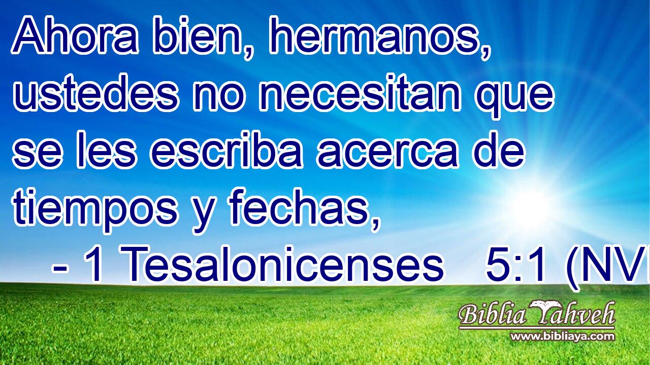  Ahora bien, hermanos, ustedes no necesitan que se les escriba acerca de tiempos y fechas, 