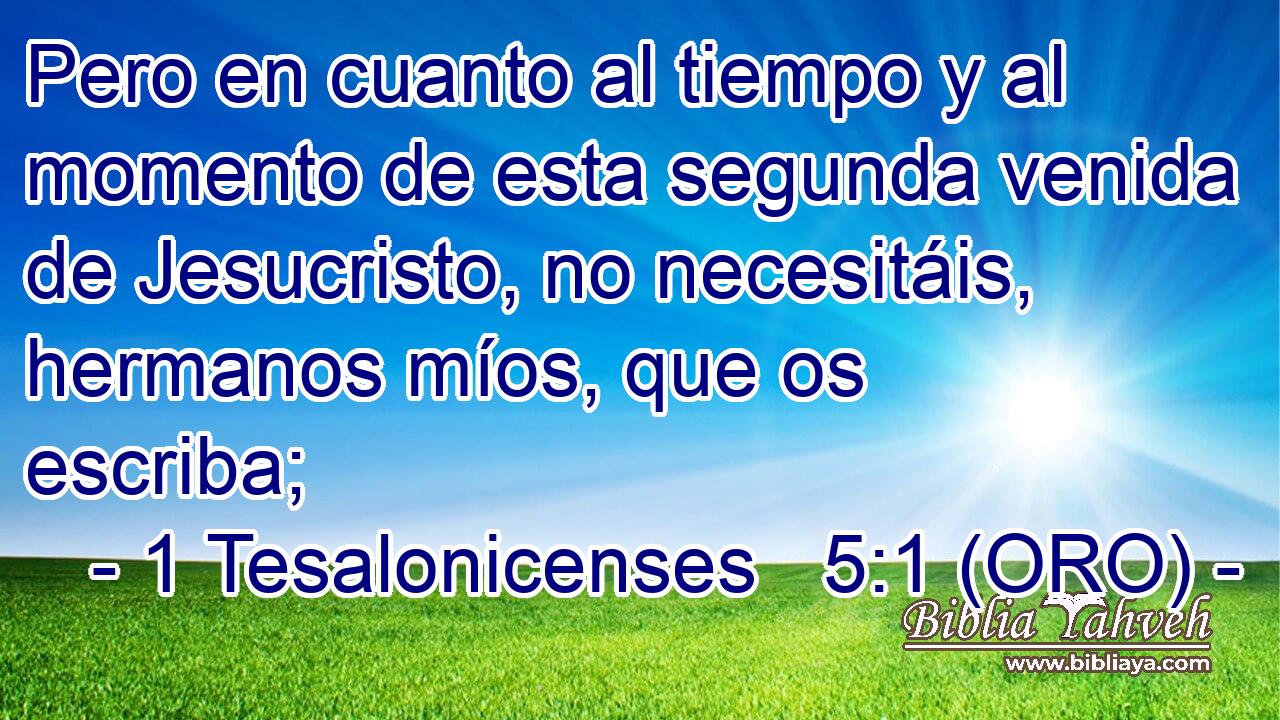  Pero en cuanto al tiempo y al momento de esta segunda venida de Jesucristo, no necesitáis, hermanos míos, que os escriba; 