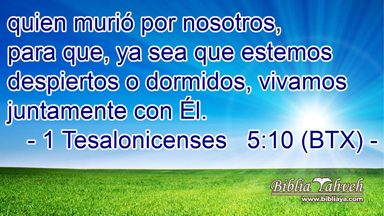 quien murió por nosotros, para que, ya sea que estemos despiertos o dormidos, vivamos juntamente con Él.
