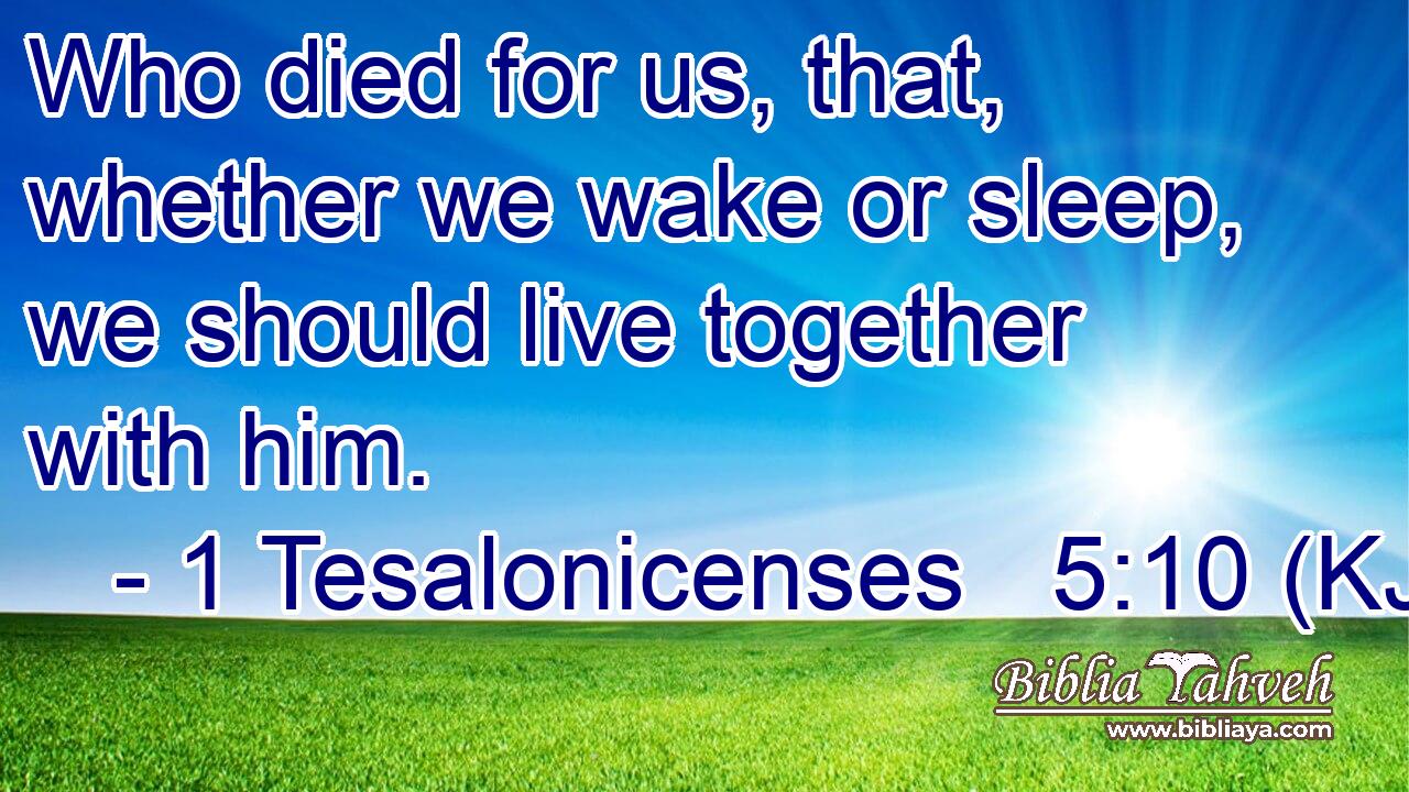 Who died for us, that, whether we wake or sleep, we should live together with him.