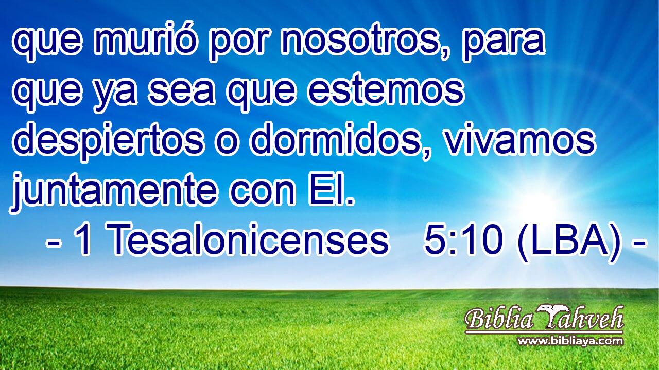 que murió por nosotros, para que ya sea que estemos despiertos o dormidos, vivamos juntamente con El.
