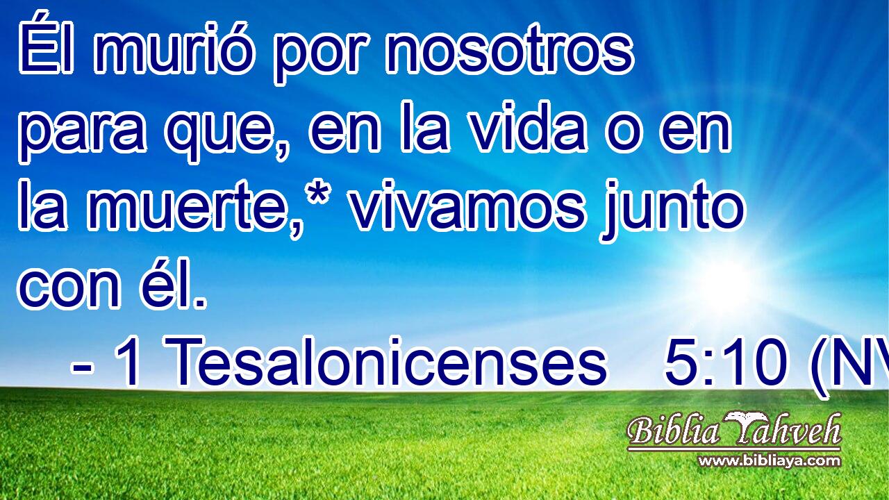  Él murió por nosotros para que, en la vida o en la muerte,* vivamos junto con él. 
