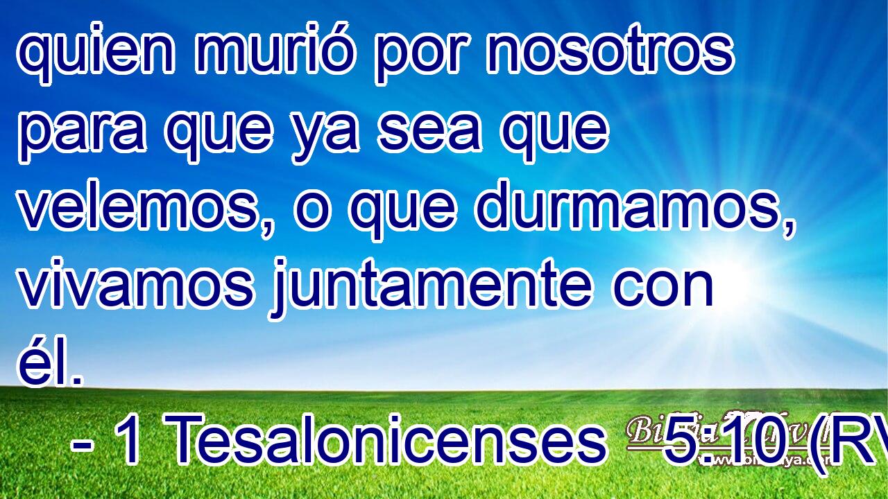 quien murió por nosotros para que ya sea que velemos, o que durmamos, vivamos juntamente con él.