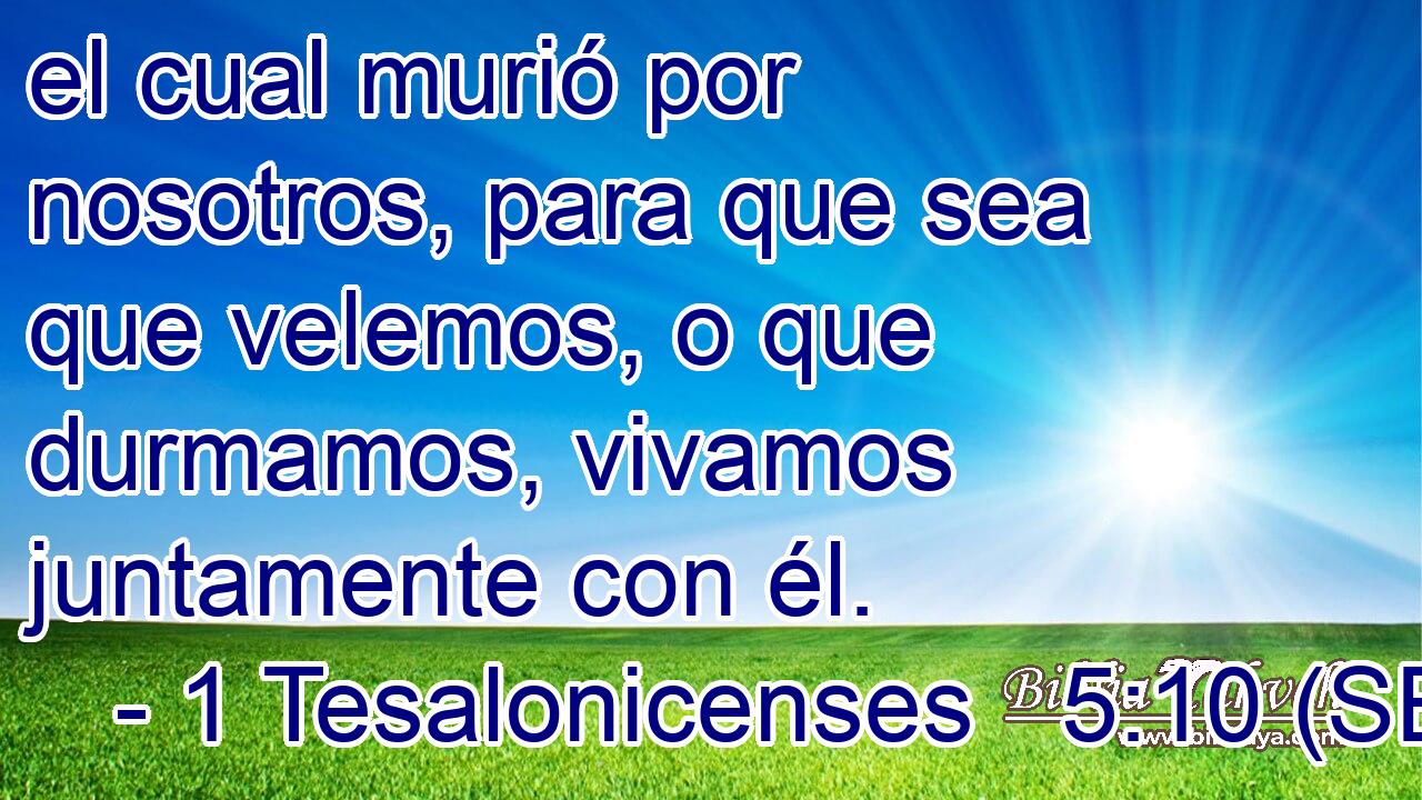 el cual murió por nosotros, para que sea que velemos, o que durmamos, vivamos juntamente con él.