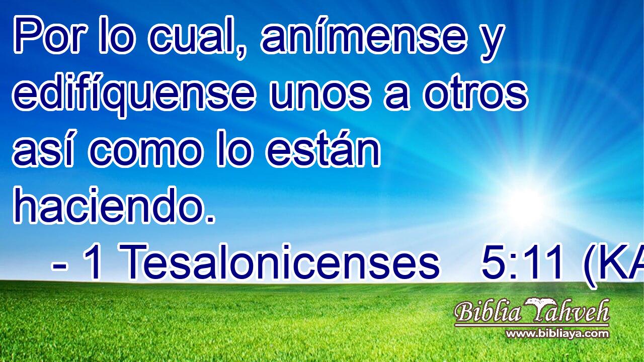  Por lo cual, anímense y edifíquense unos a otros así como lo están haciendo. 
