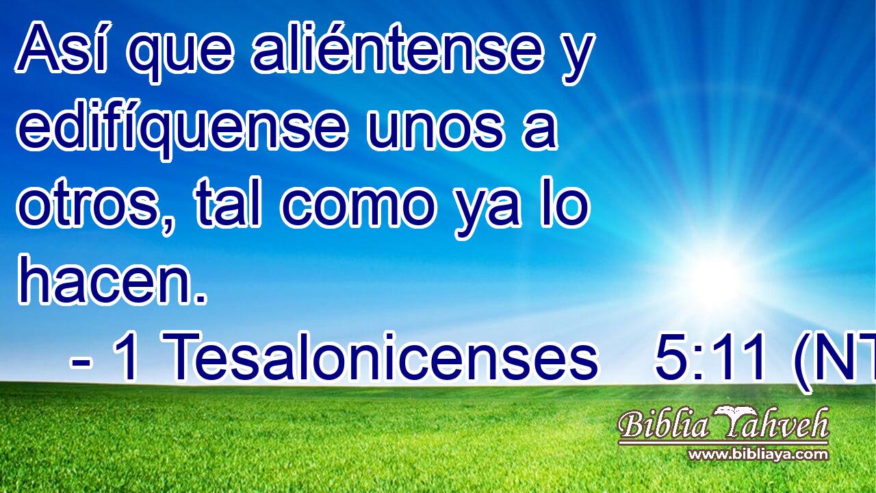 Así que aliéntense y edifíquense unos a otros, tal como ya lo hacen.