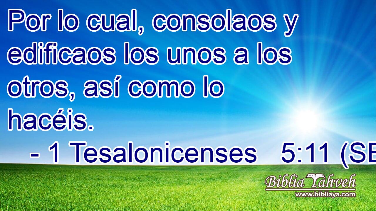 Por lo cual, consolaos y edificaos los unos a los otros, así como lo hacéis.