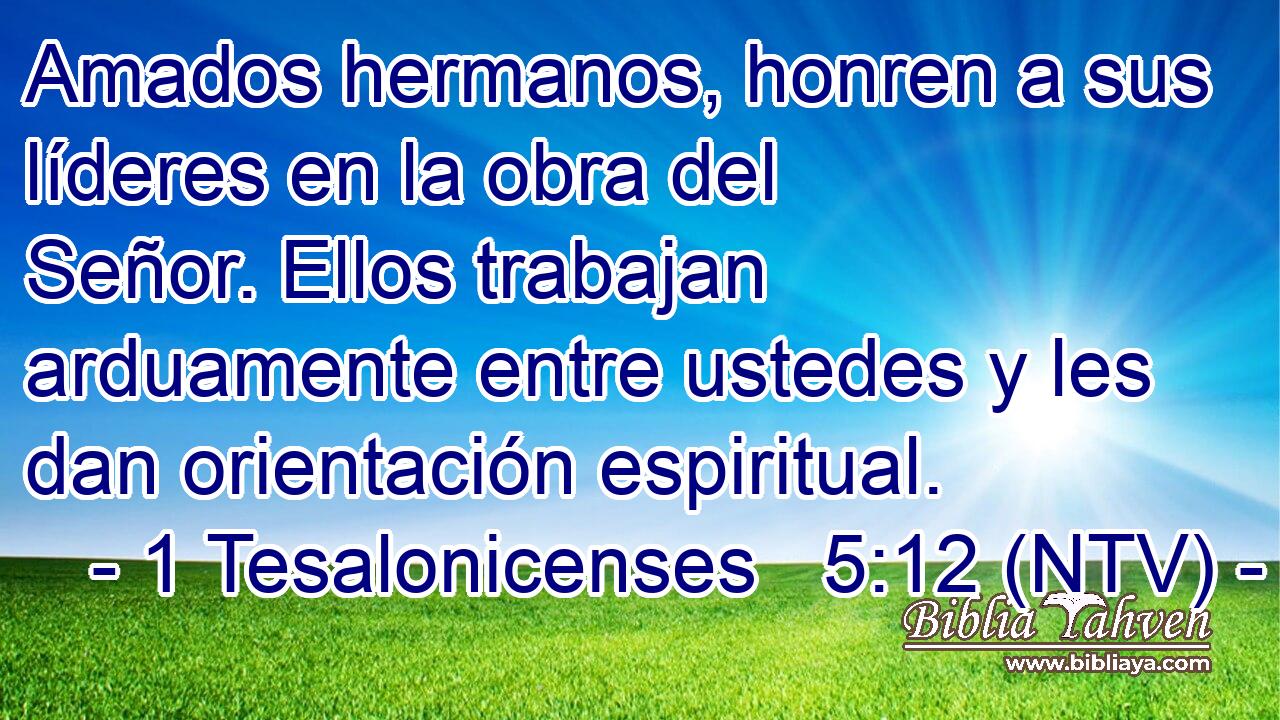 Amados hermanos, honren a sus líderes en la obra del Señor. Ellos trabajan arduamente entre ustedes y les dan orientación espiritual.
