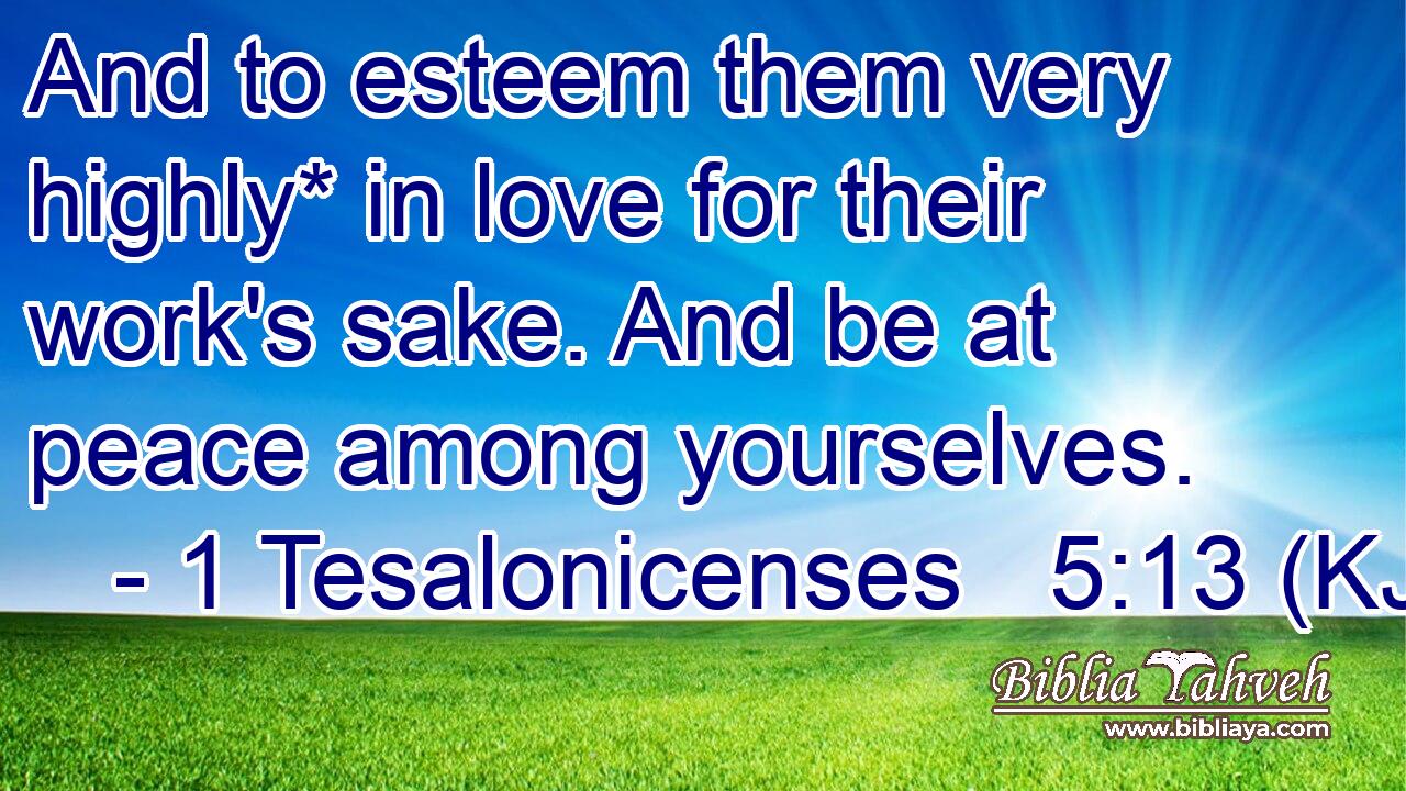And to esteem them very highly* in love for their work's sake. And be at peace among yourselves.