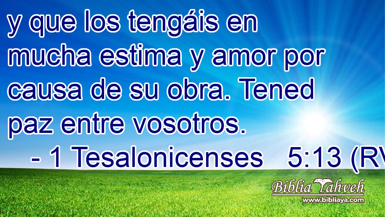 y que los tengáis en mucha estima y amor por causa de su obra. Tened paz entre vosotros.