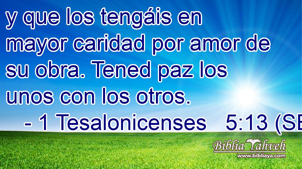 y que los tengáis en mayor caridad por amor de su obra. Tened paz los unos con los otros.