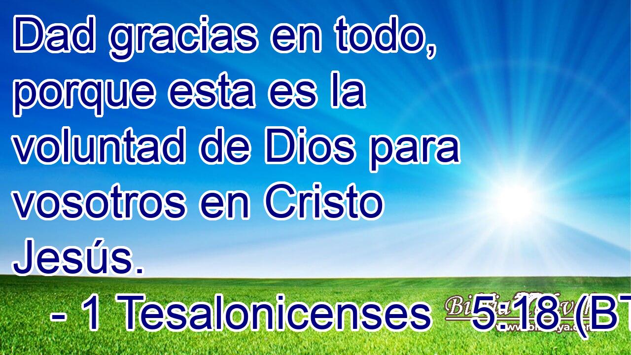 Dad gracias en todo, porque esta es la voluntad de Dios para vosotros en Cristo Jesús.